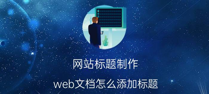 网站标题制作 web文档怎么添加标题？